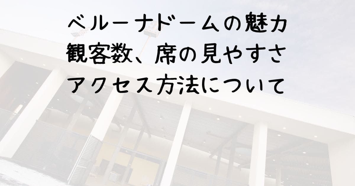 ベルーナドームの魅力：観客数、席の見やすさ、アクセス方法について